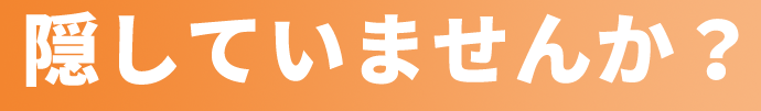 隠していませんか?